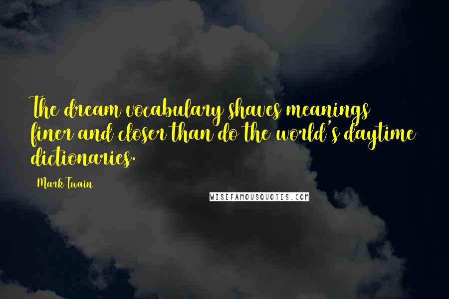 Mark Twain Quotes: The dream vocabulary shaves meanings finer and closer than do the world's daytime dictionaries.