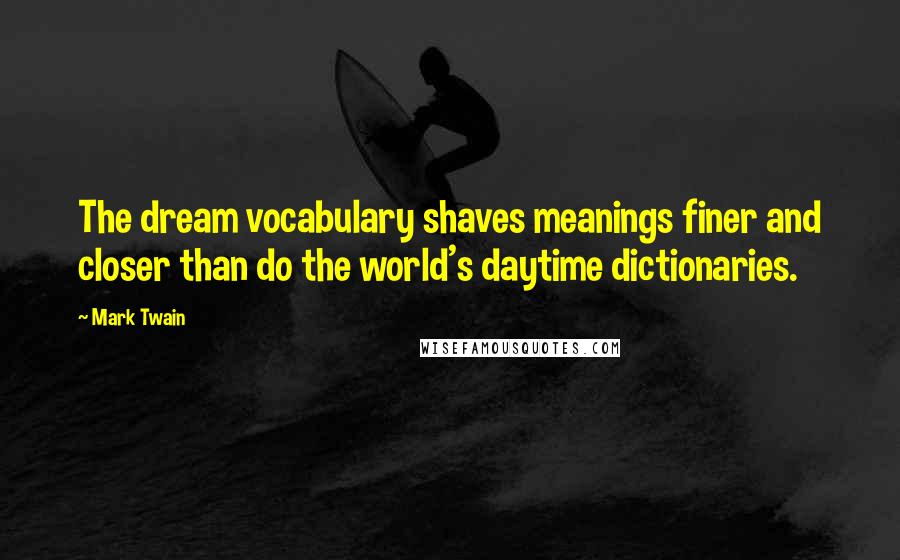 Mark Twain Quotes: The dream vocabulary shaves meanings finer and closer than do the world's daytime dictionaries.