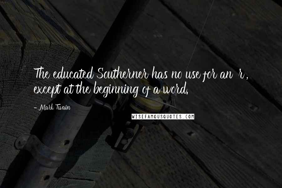 Mark Twain Quotes: The educated Southerner has no use for an 'r', except at the beginning of a word.