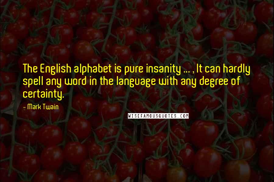 Mark Twain Quotes: The English alphabet is pure insanity ... , It can hardly spell any word in the language with any degree of certainty.