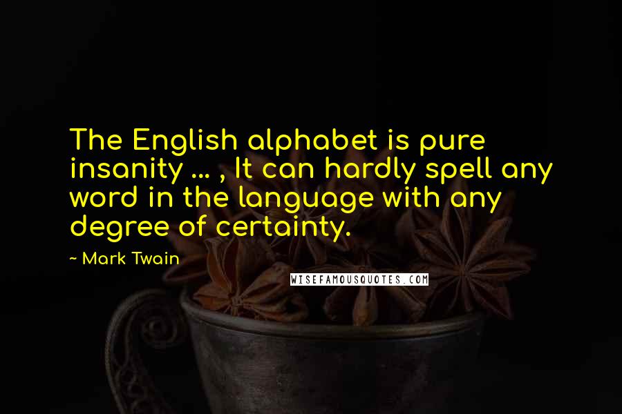 Mark Twain Quotes: The English alphabet is pure insanity ... , It can hardly spell any word in the language with any degree of certainty.