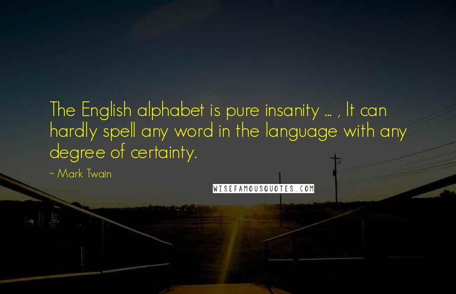 Mark Twain Quotes: The English alphabet is pure insanity ... , It can hardly spell any word in the language with any degree of certainty.