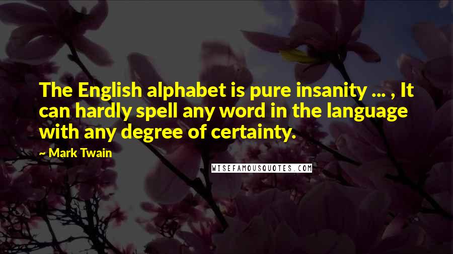Mark Twain Quotes: The English alphabet is pure insanity ... , It can hardly spell any word in the language with any degree of certainty.