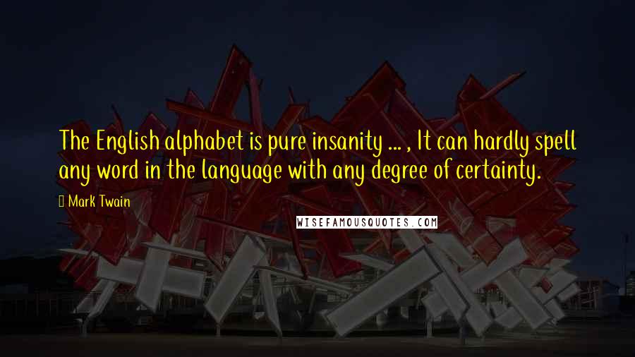 Mark Twain Quotes: The English alphabet is pure insanity ... , It can hardly spell any word in the language with any degree of certainty.