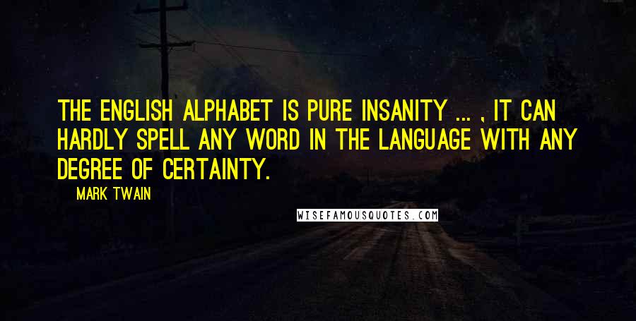 Mark Twain Quotes: The English alphabet is pure insanity ... , It can hardly spell any word in the language with any degree of certainty.