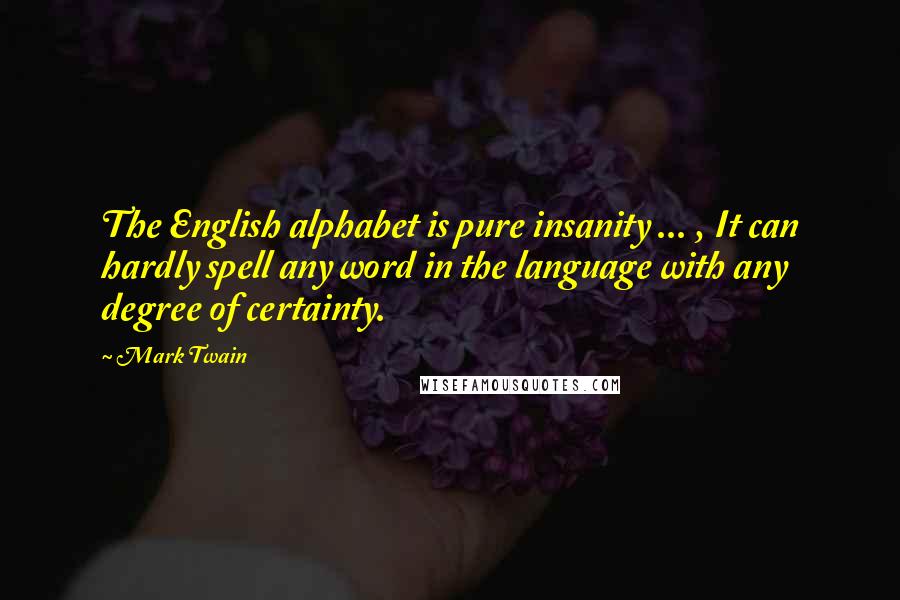 Mark Twain Quotes: The English alphabet is pure insanity ... , It can hardly spell any word in the language with any degree of certainty.