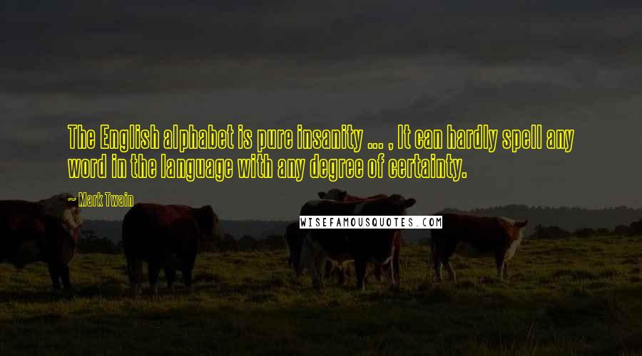Mark Twain Quotes: The English alphabet is pure insanity ... , It can hardly spell any word in the language with any degree of certainty.