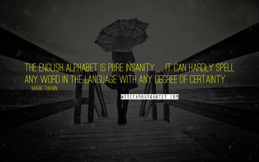 Mark Twain Quotes: The English alphabet is pure insanity ... , It can hardly spell any word in the language with any degree of certainty.