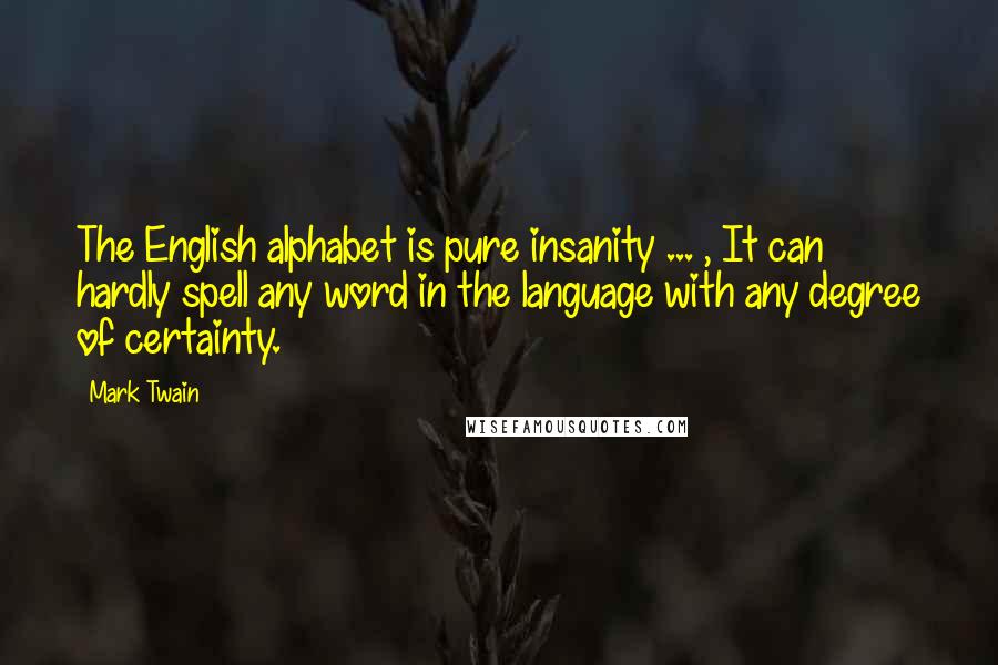 Mark Twain Quotes: The English alphabet is pure insanity ... , It can hardly spell any word in the language with any degree of certainty.