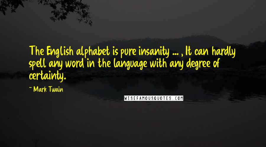 Mark Twain Quotes: The English alphabet is pure insanity ... , It can hardly spell any word in the language with any degree of certainty.