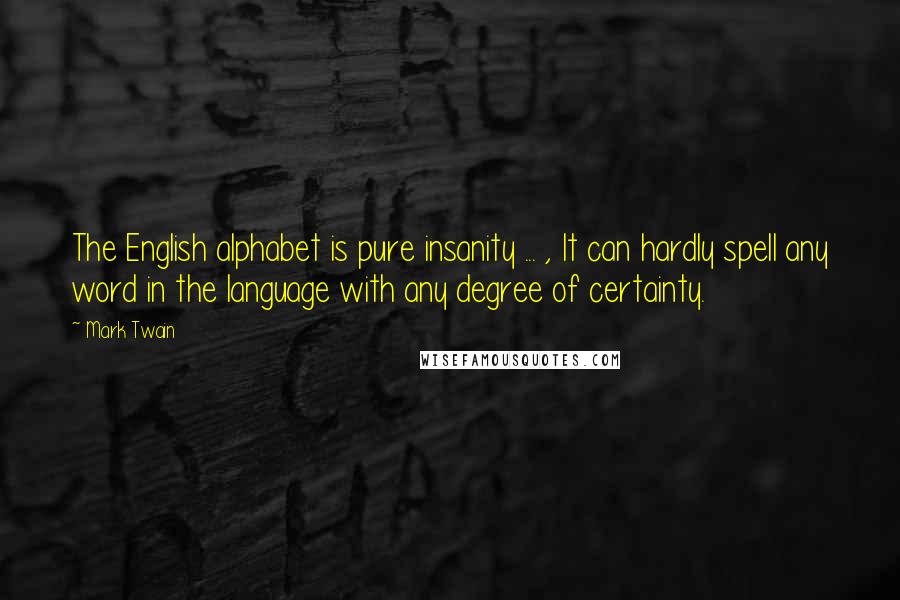Mark Twain Quotes: The English alphabet is pure insanity ... , It can hardly spell any word in the language with any degree of certainty.