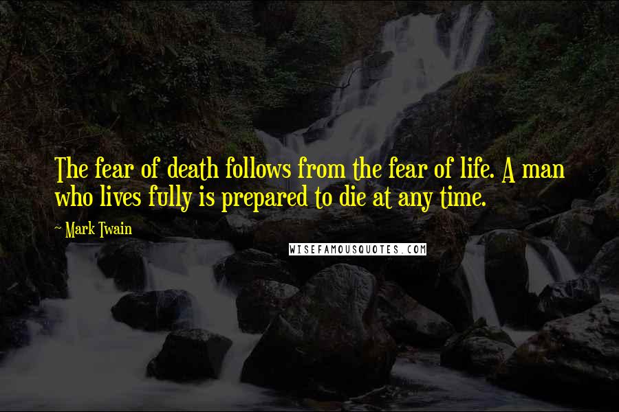 Mark Twain Quotes: The fear of death follows from the fear of life. A man who lives fully is prepared to die at any time.