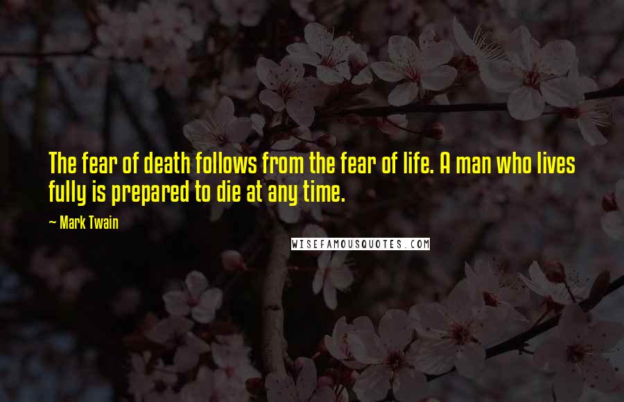 Mark Twain Quotes: The fear of death follows from the fear of life. A man who lives fully is prepared to die at any time.