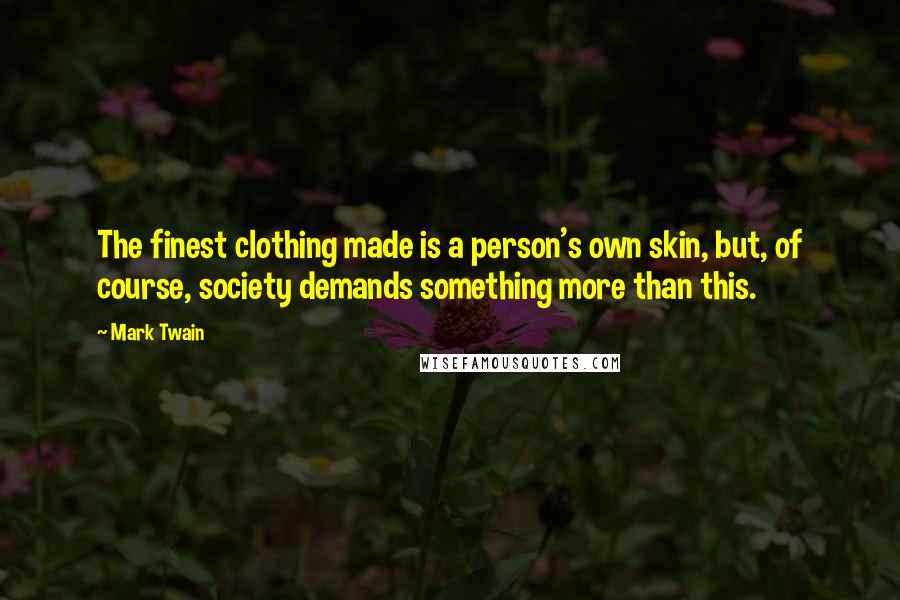 Mark Twain Quotes: The finest clothing made is a person's own skin, but, of course, society demands something more than this.