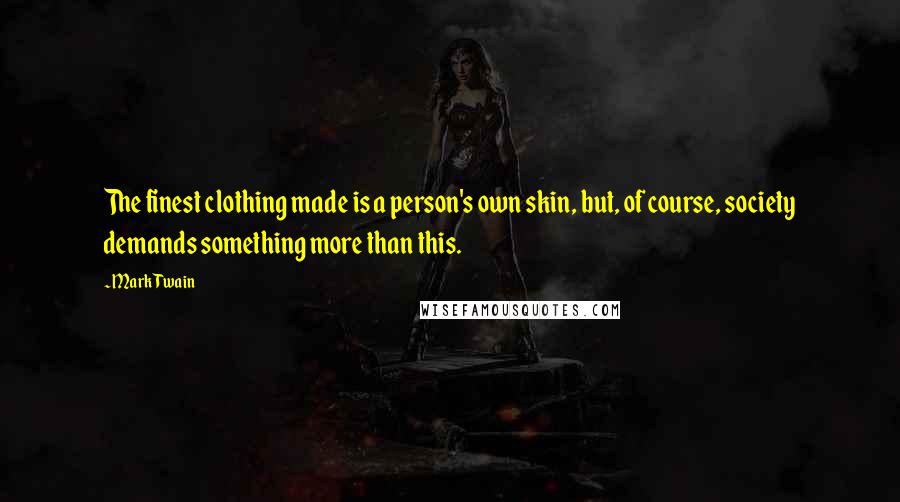 Mark Twain Quotes: The finest clothing made is a person's own skin, but, of course, society demands something more than this.