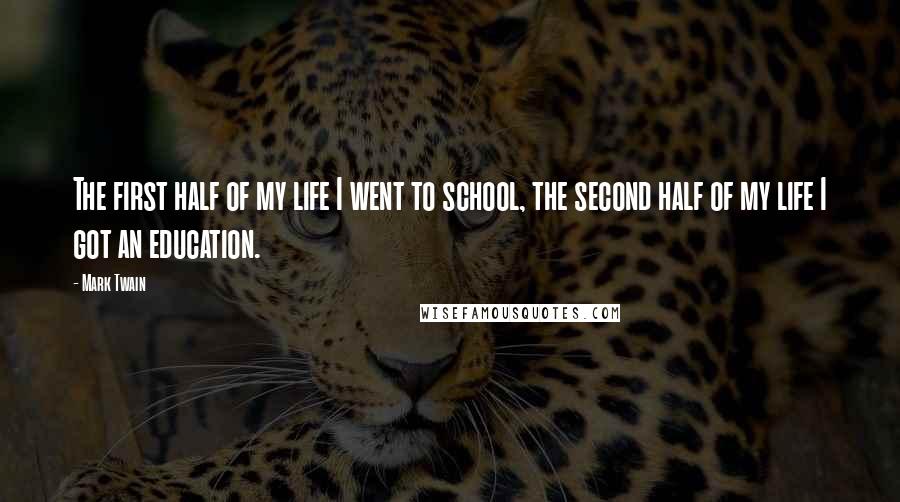 Mark Twain Quotes: The first half of my life I went to school, the second half of my life I got an education.