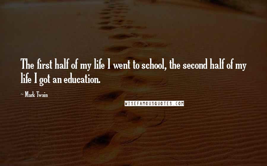 Mark Twain Quotes: The first half of my life I went to school, the second half of my life I got an education.