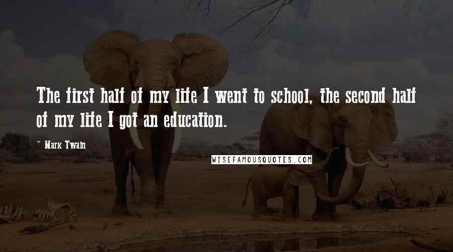 Mark Twain Quotes: The first half of my life I went to school, the second half of my life I got an education.