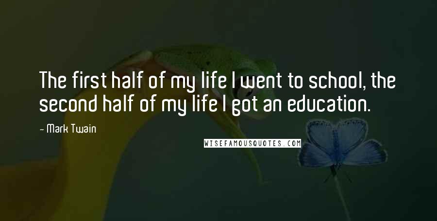 Mark Twain Quotes: The first half of my life I went to school, the second half of my life I got an education.