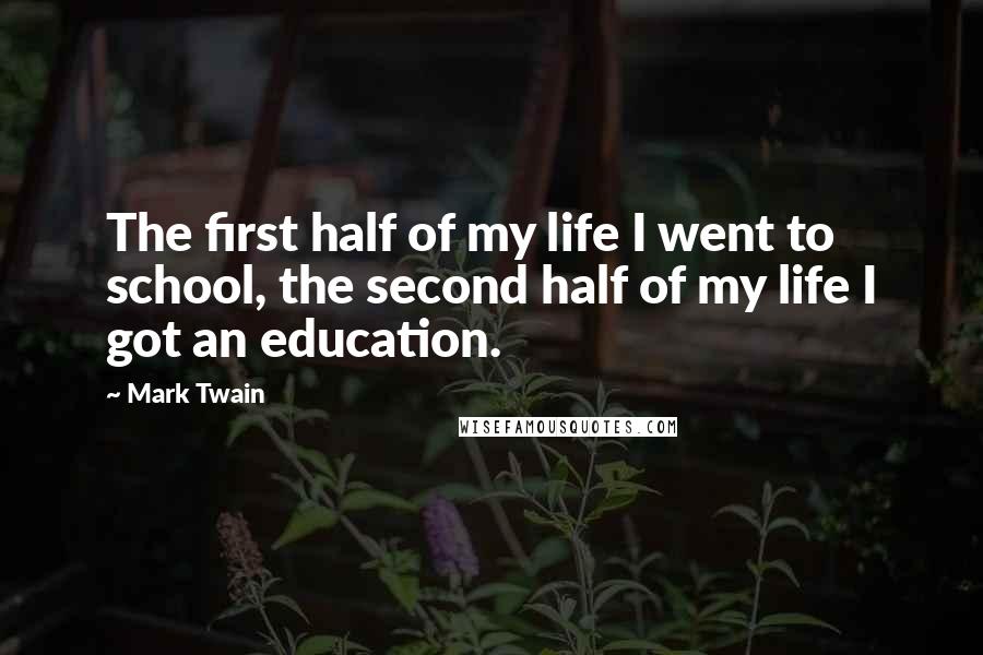 Mark Twain Quotes: The first half of my life I went to school, the second half of my life I got an education.