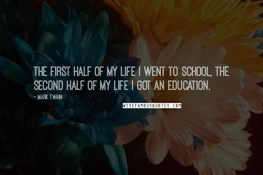 Mark Twain Quotes: The first half of my life I went to school, the second half of my life I got an education.