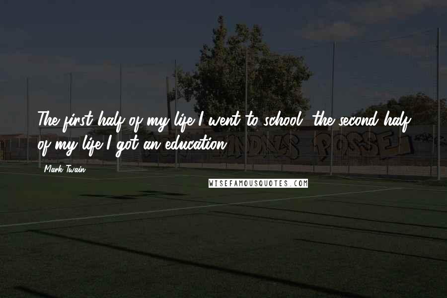 Mark Twain Quotes: The first half of my life I went to school, the second half of my life I got an education.