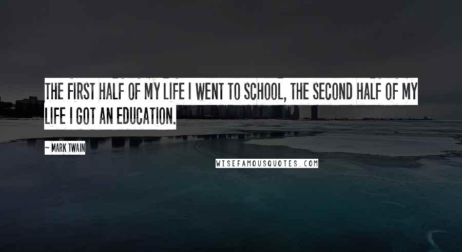 Mark Twain Quotes: The first half of my life I went to school, the second half of my life I got an education.