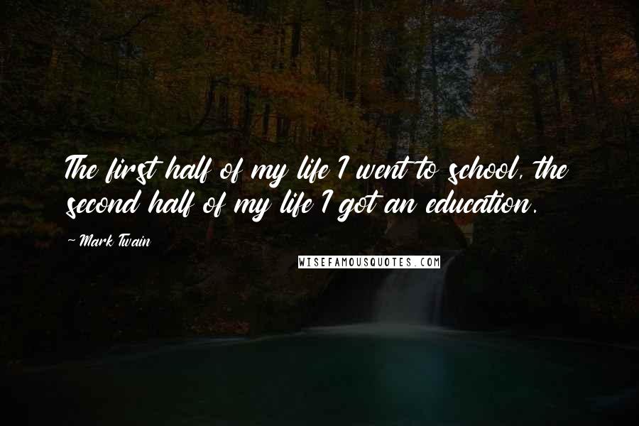 Mark Twain Quotes: The first half of my life I went to school, the second half of my life I got an education.