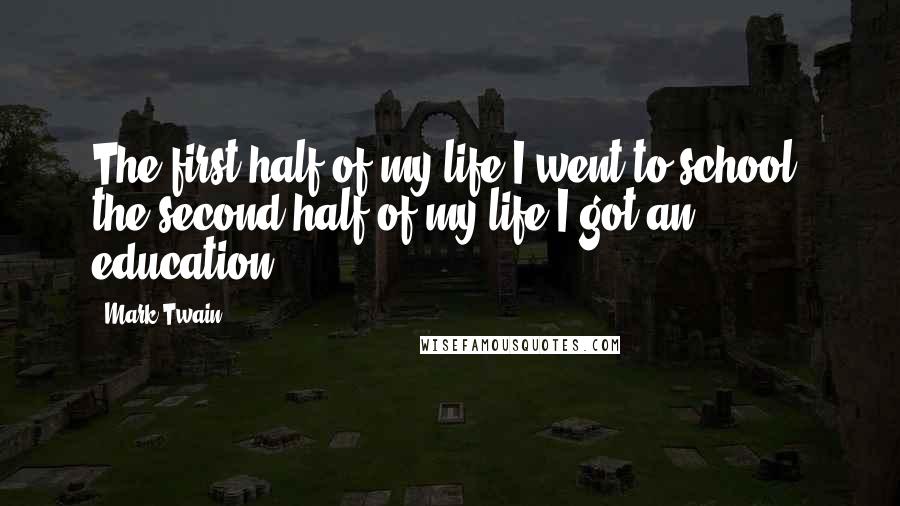 Mark Twain Quotes: The first half of my life I went to school, the second half of my life I got an education.