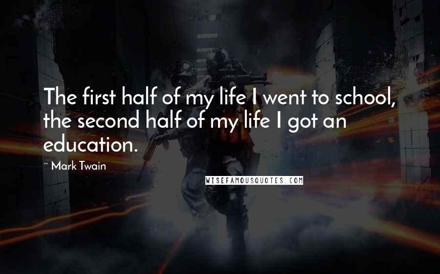 Mark Twain Quotes: The first half of my life I went to school, the second half of my life I got an education.