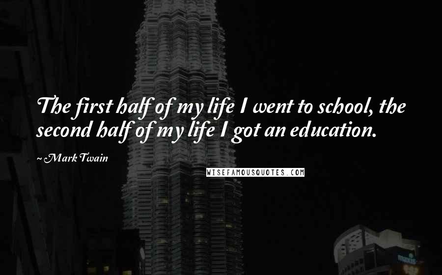 Mark Twain Quotes: The first half of my life I went to school, the second half of my life I got an education.