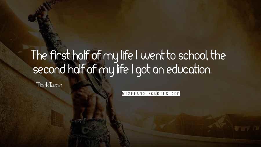 Mark Twain Quotes: The first half of my life I went to school, the second half of my life I got an education.