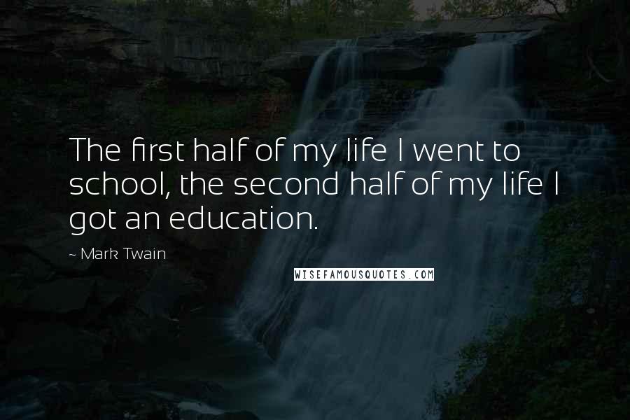 Mark Twain Quotes: The first half of my life I went to school, the second half of my life I got an education.