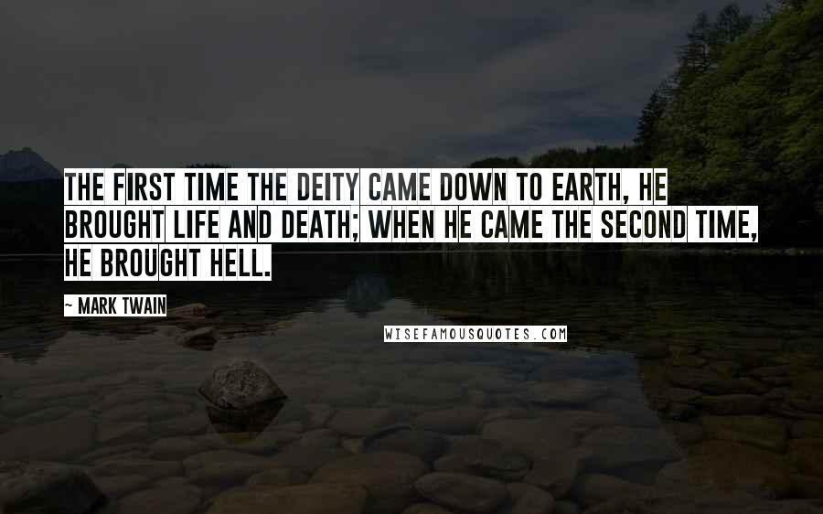 Mark Twain Quotes: The first time the Deity came down to earth, he brought life and death; when he came the second time, he brought hell.