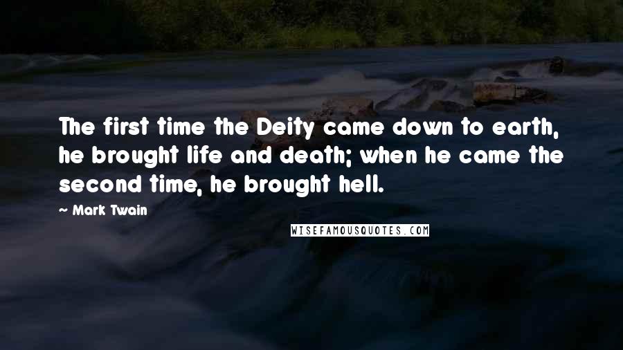 Mark Twain Quotes: The first time the Deity came down to earth, he brought life and death; when he came the second time, he brought hell.