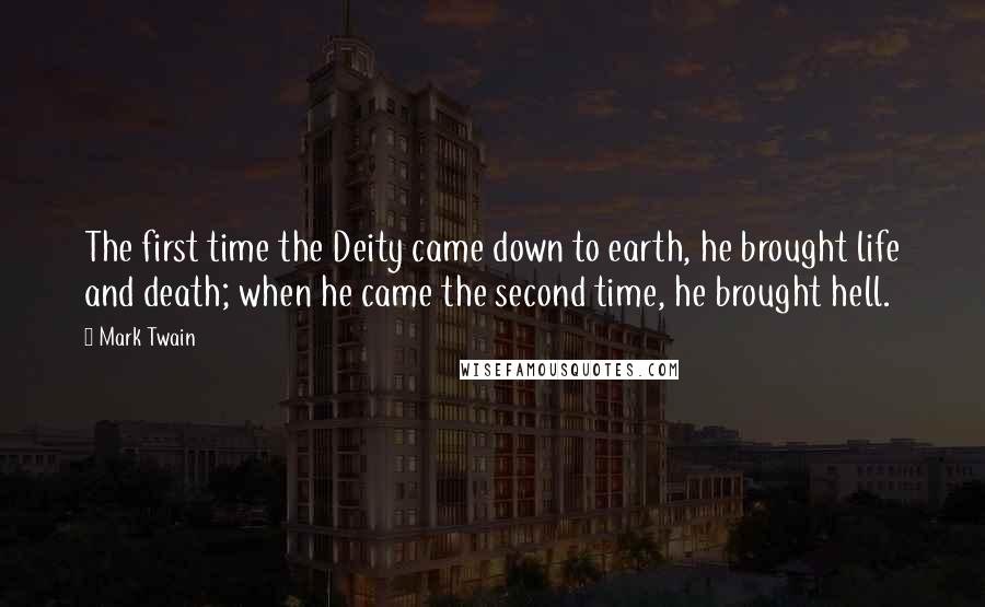 Mark Twain Quotes: The first time the Deity came down to earth, he brought life and death; when he came the second time, he brought hell.