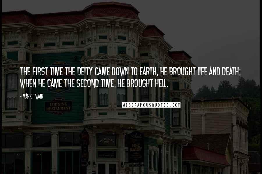 Mark Twain Quotes: The first time the Deity came down to earth, he brought life and death; when he came the second time, he brought hell.