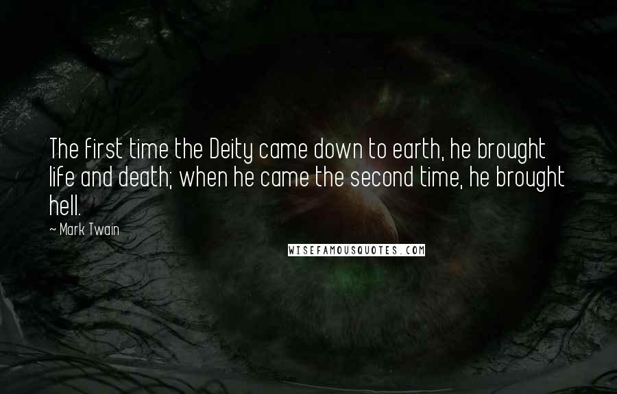 Mark Twain Quotes: The first time the Deity came down to earth, he brought life and death; when he came the second time, he brought hell.