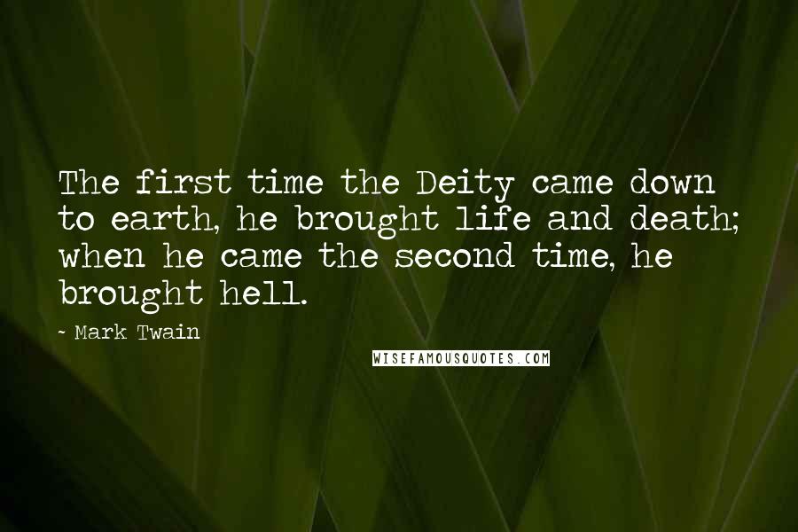 Mark Twain Quotes: The first time the Deity came down to earth, he brought life and death; when he came the second time, he brought hell.