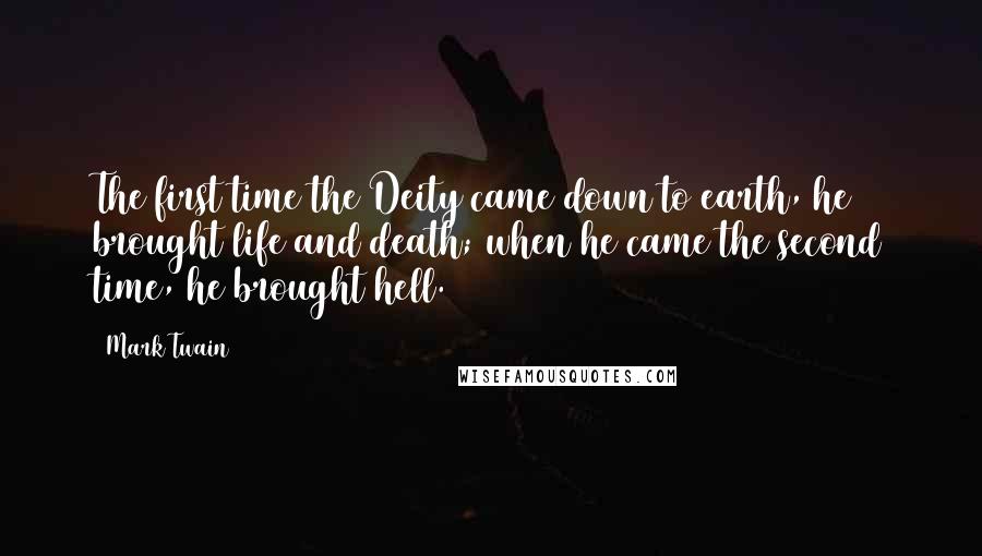 Mark Twain Quotes: The first time the Deity came down to earth, he brought life and death; when he came the second time, he brought hell.