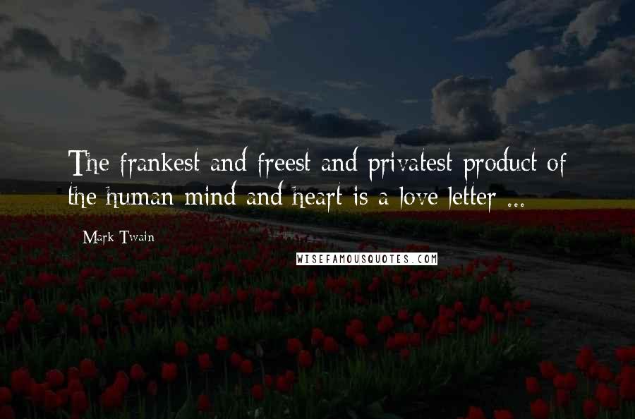 Mark Twain Quotes: The frankest and freest and privatest product of the human mind and heart is a love letter ...