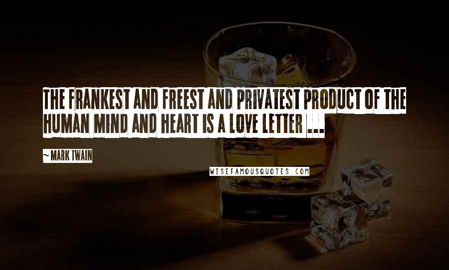 Mark Twain Quotes: The frankest and freest and privatest product of the human mind and heart is a love letter ...