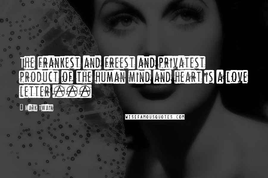 Mark Twain Quotes: The frankest and freest and privatest product of the human mind and heart is a love letter ...