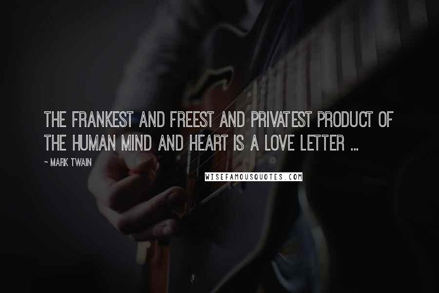 Mark Twain Quotes: The frankest and freest and privatest product of the human mind and heart is a love letter ...