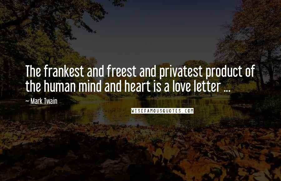 Mark Twain Quotes: The frankest and freest and privatest product of the human mind and heart is a love letter ...