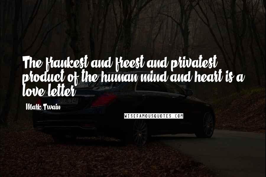 Mark Twain Quotes: The frankest and freest and privatest product of the human mind and heart is a love letter ...