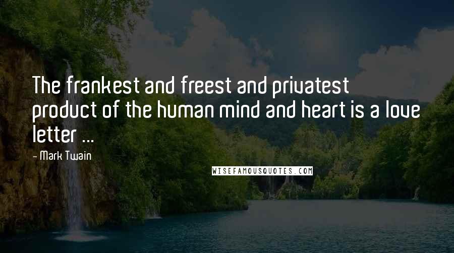 Mark Twain Quotes: The frankest and freest and privatest product of the human mind and heart is a love letter ...