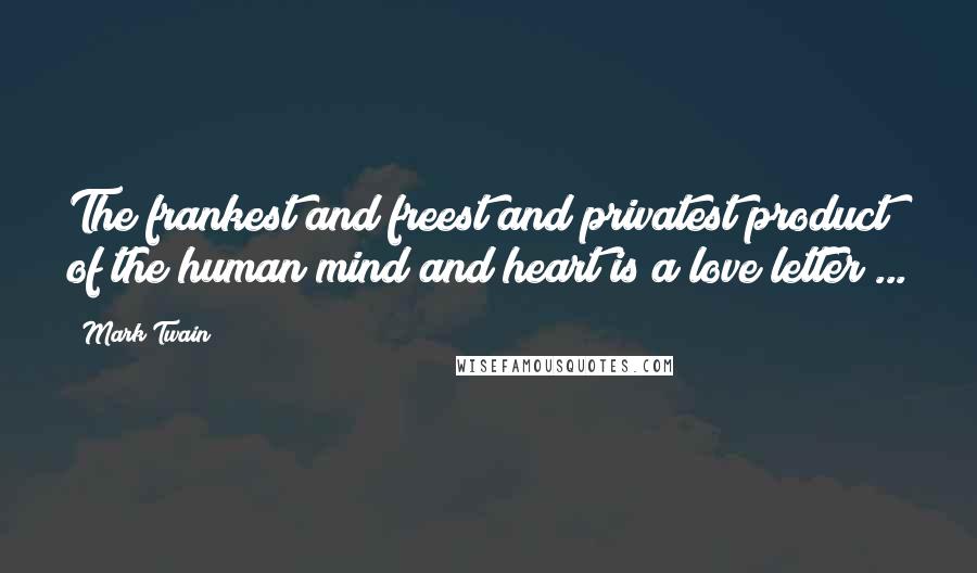 Mark Twain Quotes: The frankest and freest and privatest product of the human mind and heart is a love letter ...