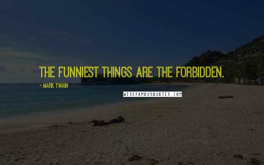 Mark Twain Quotes: The funniest things are the forbidden.