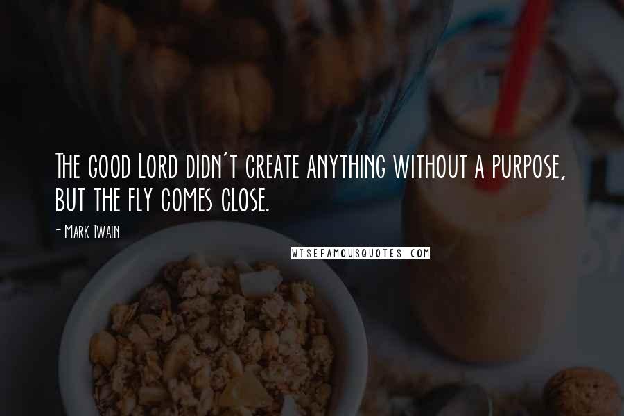 Mark Twain Quotes: The good Lord didn't create anything without a purpose, but the fly comes close.
